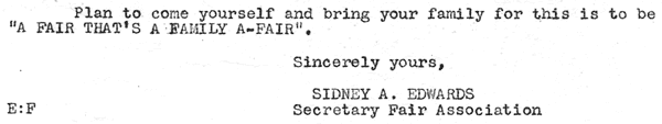 Plan to come yourself and bring your family for this is to be "A Fair That's A Family A-Fair". Sincerely yours, Sidney A. Edwards, Secretary Fair Association